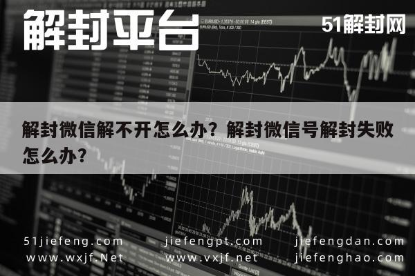 微信辅助-解封微信解不开怎么办？解封微信号解封失败怎么办？(1)