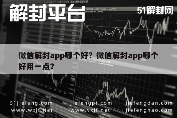 微信辅助-微信解封app哪个好？微信解封app哪个好用一点？(1)