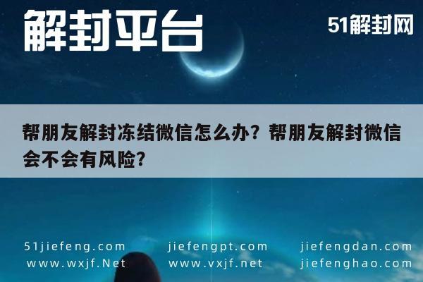 微信保号-帮朋友解封冻结微信怎么办？帮朋友解封微信会不会有风险？(1)