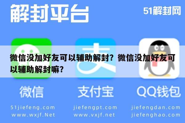 微信保号-微信没加好友可以辅助解封？微信没加好友可以辅助解封嘛？(1)