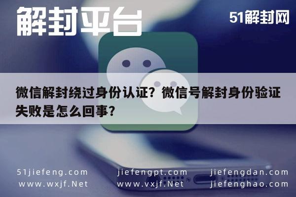 微信解封-微信解封绕过身份认证？微信号解封身份验证失败是怎么回事？(1)