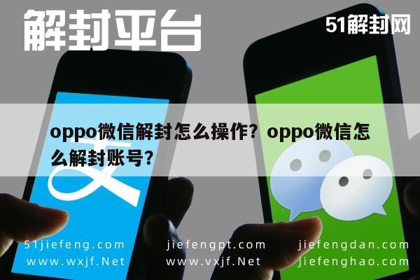 微信辅助-oppo微信解封怎么操作？oppo微信怎么解封账号？(1)