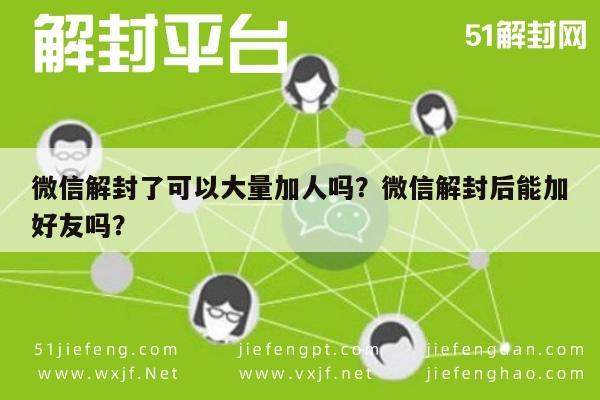 微信辅助-微信解封了可以大量加人吗？微信解封后能加好友吗？(1)