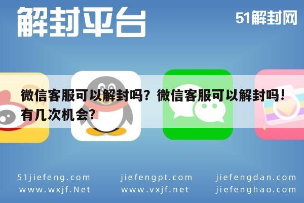 微信辅助-微信客服可以解封吗？微信客服可以解封吗!有几次机会？(1)