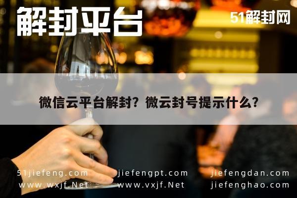 微信解封-微信云平台解封？微云封号提示什么？(1)