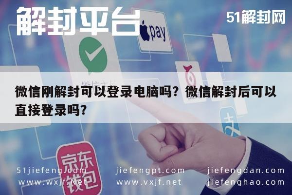 微信解封-微信刚解封可以登录电脑吗？微信解封后可以直接登录吗？(1)