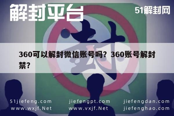 微信辅助-360可以解封微信账号吗？360账号解封禁？(1)