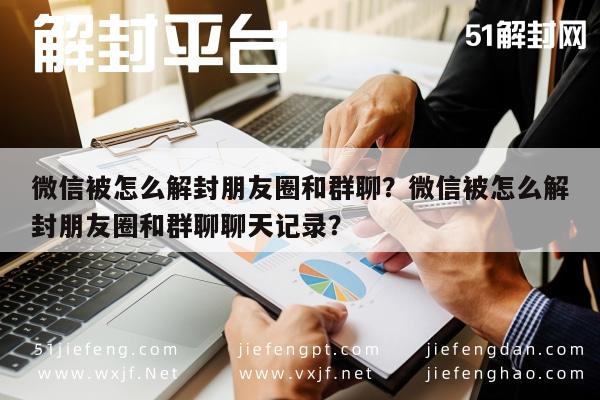 微信解封-微信被怎么解封朋友圈和群聊？微信被怎么解封朋友圈和群聊聊天记录？(1)