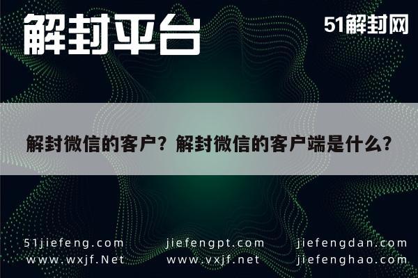 微信注册-解封微信的客户？解封微信的客户端是什么？(1)