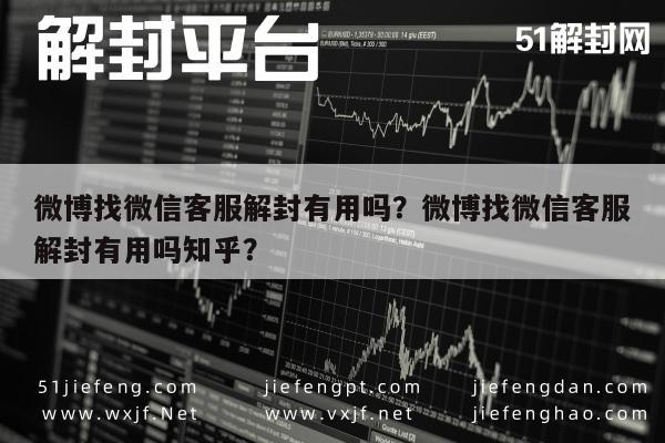 微信辅助-微博找微信客服解封有用吗？微博找微信客服解封有用吗知乎？(1)