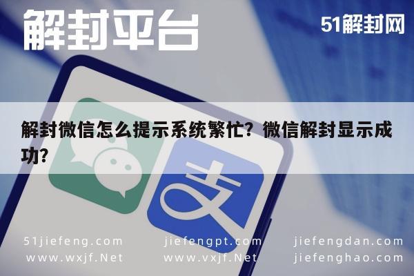 微信辅助-解封微信怎么提示系统繁忙？微信解封显示成功？(1)