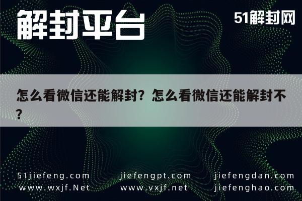 微信保号-怎么看微信还能解封？怎么看微信还能解封不？(1)