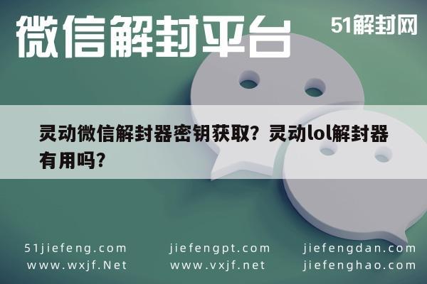 微信保号-灵动微信解封器密钥获取？灵动lol解封器有用吗？(1)