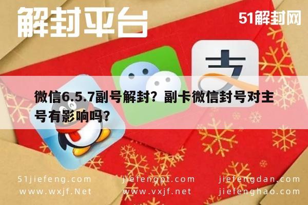 微信辅助-微信6.5.7副号解封？副卡微信封号对主号有影响吗？(1)