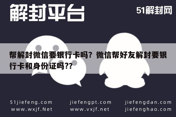 微信解封-帮解封微信要银行卡吗？微信帮好友解封要银行卡和身份证吗?？(1)