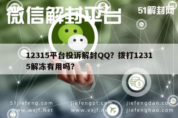 微信辅助-12315平台投诉解封QQ？拨打12315解冻有用吗？(1)