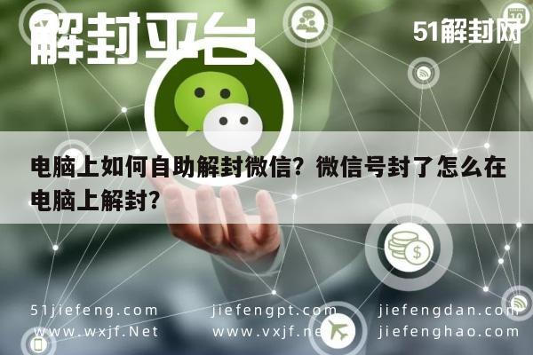 微信辅助-电脑上如何自助解封微信？微信号封了怎么在电脑上解封？(1)