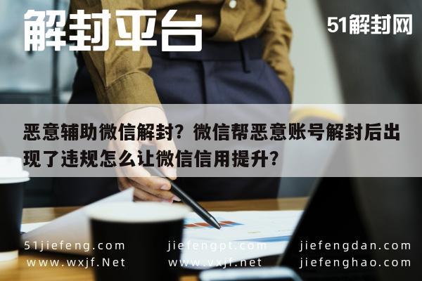 微信注册-恶意辅助微信解封？微信帮恶意账号解封后出现了违规怎么让微信信用提升？(1)