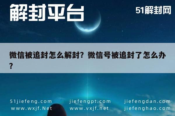 微信辅助-微信被追封怎么解封？微信号被追封了怎么办？(1)