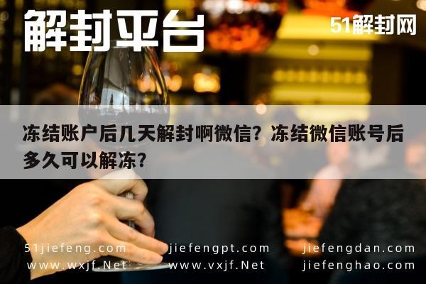 微信辅助-冻结账户后几天解封啊微信？冻结微信账号后多久可以解冻？(1)