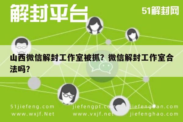 微信辅助-山西微信解封工作室被抓？微信解封工作室合法吗？(1)