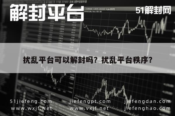 微信注册-扰乱平台可以解封吗？扰乱平台秩序？(1)