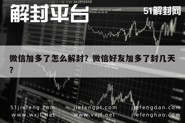 微信保号-微信加多了怎么解封？微信好友加多了封几天？(1)