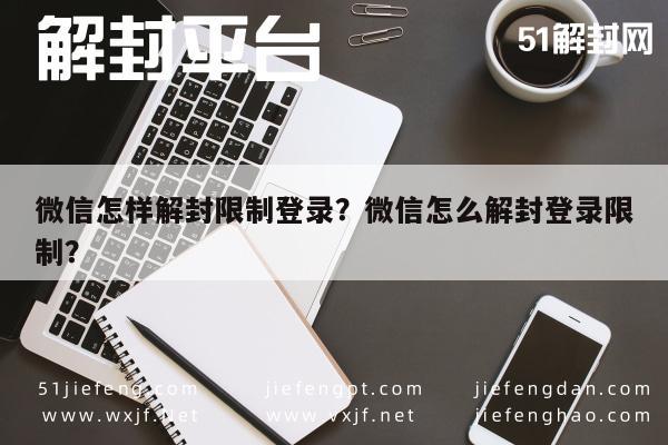 微信保号-微信怎样解封限制登录？微信怎么解封登录限制？(1)