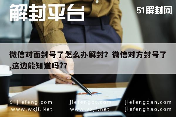 微信解封-微信对面封号了怎么办解封？微信对方封号了,这边能知道吗?？(1)