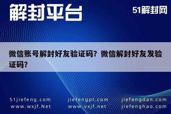 微信辅助-微信账号解封好友验证码？微信解封好友发验证码？(1)