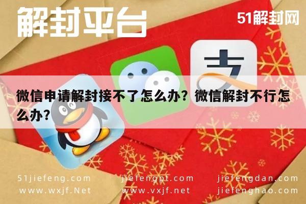 微信解封-微信申请解封接不了怎么办？微信解封不行怎么办？(1)