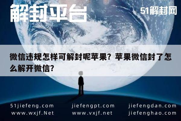 微信辅助-微信违规怎样可解封呢苹果？苹果微信封了怎么解开微信？(1)