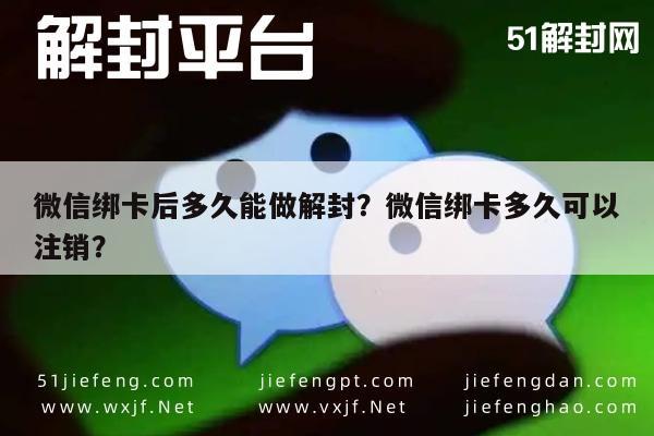 微信注册-微信绑卡后多久能做解封？微信绑卡多久可以注销？(1)