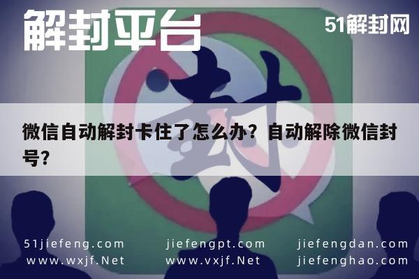 微信辅助-微信自动解封卡住了怎么办？自动解除微信封号？(1)