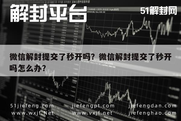 微信解封-微信解封提交了秒开吗？微信解封提交了秒开吗怎么办？(1)