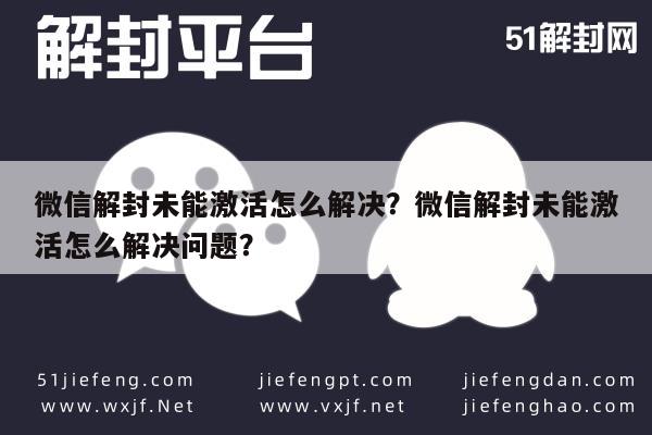 微信注册-微信解封未能激活怎么解决？微信解封未能激活怎么解决问题？(1)