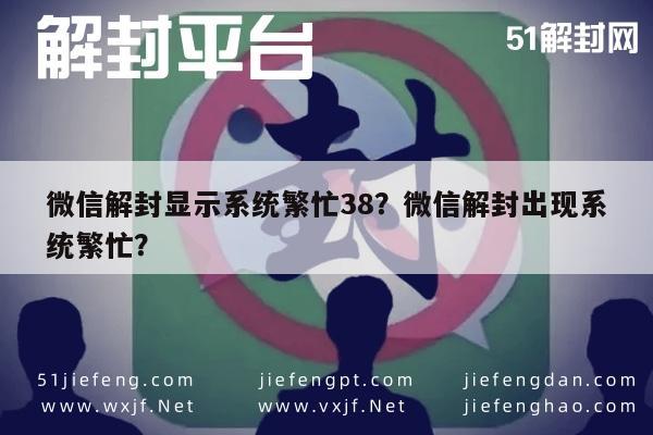 微信保号-微信解封显示系统繁忙38？微信解封出现系统繁忙？(1)