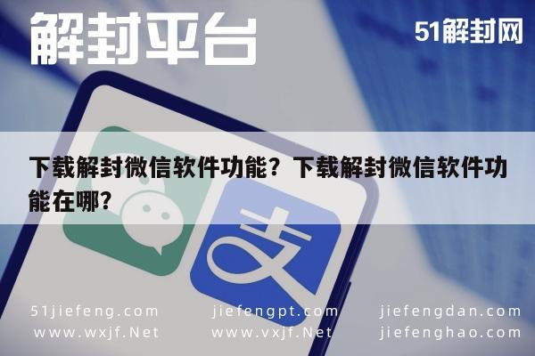 微信保号-下载解封微信软件功能？下载解封微信软件功能在哪？(1)