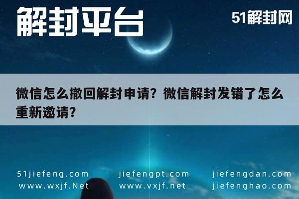 微信解封-微信怎么撤回解封申请？微信解封发错了怎么重新邀请？(1)