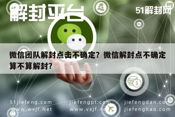 微信注册-微信团队解封点击不确定？微信解封点不确定算不算解封？(1)