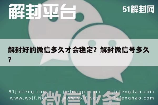 微信辅助-解封好的微信多久才会稳定？解封微信号多久？(1)