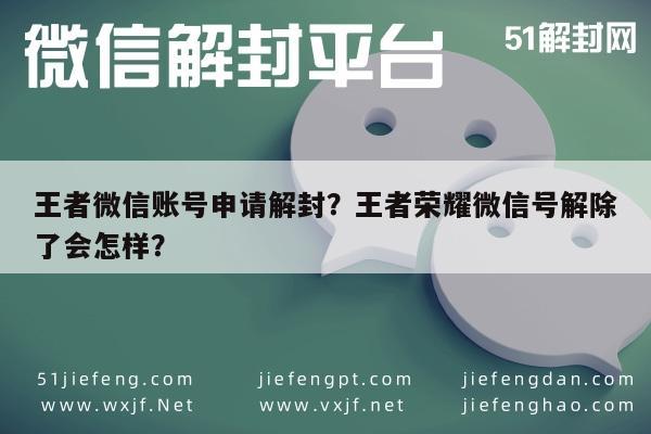 微信注册-王者微信账号申请解封？王者荣耀微信号解除了会怎样？(1)