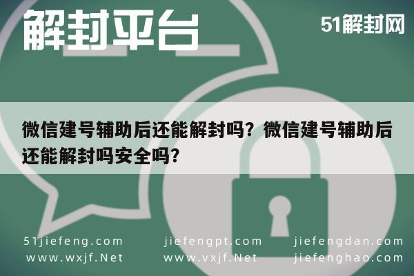 微信解封-微信建号辅助后还能解封吗？微信建号辅助后还能解封吗安全吗？(1)