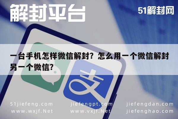 微信注册-一台手机怎样微信解封？怎么用一个微信解封另一个微信？(1)