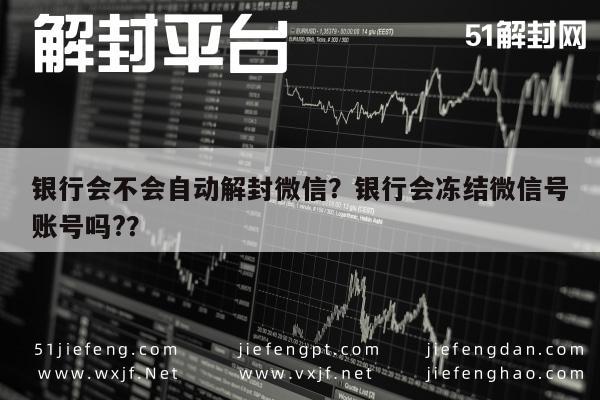 微信解封-银行会不会自动解封微信？银行会冻结微信号账号吗?？(1)