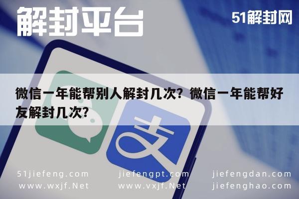 微信注册-微信一年能帮别人解封几次？微信一年能帮好友解封几次？(1)