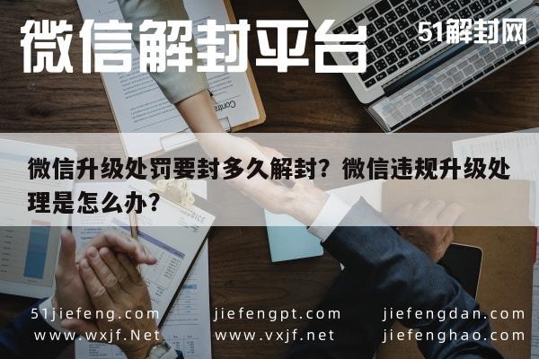 微信解封-微信升级处罚要封多久解封？微信违规升级处理是怎么办？(1)