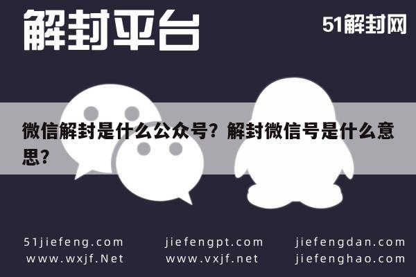 微信注册-微信解封是什么公众号？解封微信号是什么意思？(1)