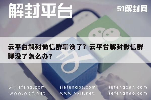 微信注册-云平台解封微信群聊没了？云平台解封微信群聊没了怎么办？(1)