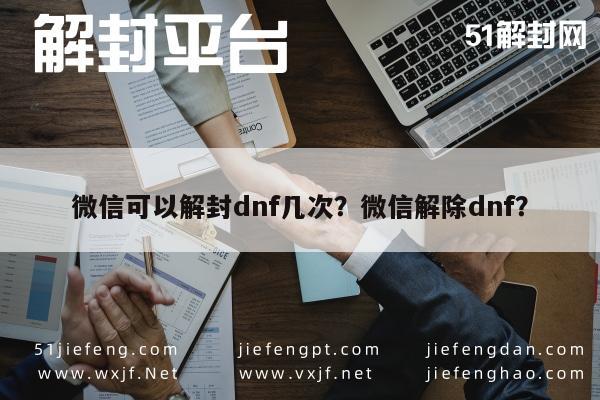 微信辅助-微信可以解封dnf几次？微信解除dnf？(1)